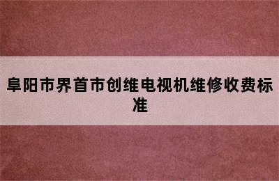 阜阳市界首市创维电视机维修收费标准