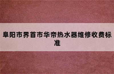 阜阳市界首市华帝热水器维修收费标准