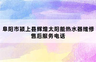 阜阳市颍上县辉煌太阳能热水器维修售后服务电话