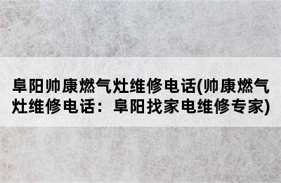 阜阳帅康燃气灶维修电话(帅康燃气灶维修电话：阜阳找家电维修专家)