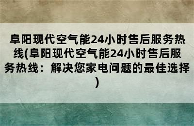 阜阳现代空气能24小时售后服务热线(阜阳现代空气能24小时售后服务热线：解决您家电问题的最佳选择)