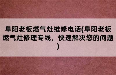 阜阳老板燃气灶维修电话(阜阳老板燃气灶修理专线，快速解决您的问题)