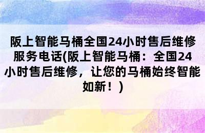 阪上智能马桶全国24小时售后维修服务电话(阪上智能马桶：全国24小时售后维修，让您的马桶始终智能如新！)