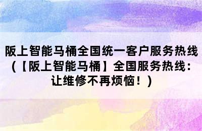 阪上智能马桶全国统一客户服务热线(【阪上智能马桶】全国服务热线：让维修不再烦恼！)