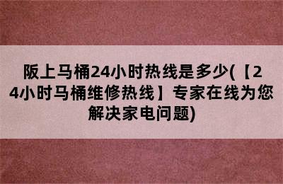 阪上马桶24小时热线是多少(【24小时马桶维修热线】专家在线为您解决家电问题)