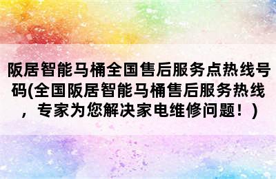 阪居智能马桶全国售后服务点热线号码(全国阪居智能马桶售后服务热线，专家为您解决家电维修问题！)