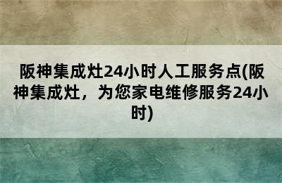 阪神集成灶24小时人工服务点(阪神集成灶，为您家电维修服务24小时)