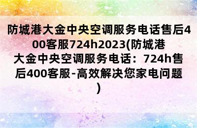 防城港大金中央空调服务电话售后400客服724h2023(防城港大金中央空调服务电话：724h售后400客服-高效解决您家电问题)