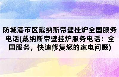 防城港市区戴纳斯帝壁挂炉全国服务电话(戴纳斯帝壁挂炉服务电话：全国服务，快速修复您的家电问题)