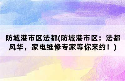 防城港市区法都(防城港市区：法都风华，家电维修专家等你来约！)