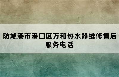 防城港市港口区万和热水器维修售后服务电话