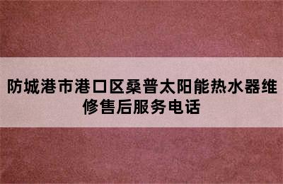 防城港市港口区桑普太阳能热水器维修售后服务电话