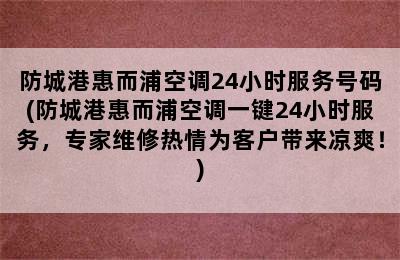 防城港惠而浦空调24小时服务号码(防城港惠而浦空调一键24小时服务，专家维修热情为客户带来凉爽！)