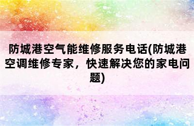 防城港空气能维修服务电话(防城港空调维修专家，快速解决您的家电问题)