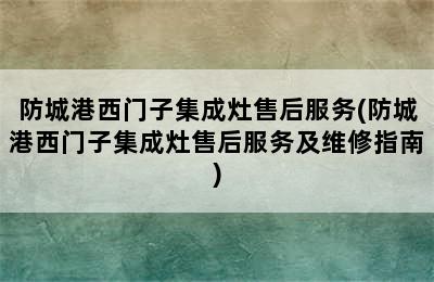 防城港西门子集成灶售后服务(防城港西门子集成灶售后服务及维修指南)