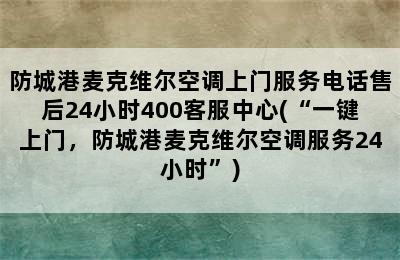 防城港麦克维尔空调上门服务电话售后24小时400客服中心(“一键上门，防城港麦克维尔空调服务24小时”)