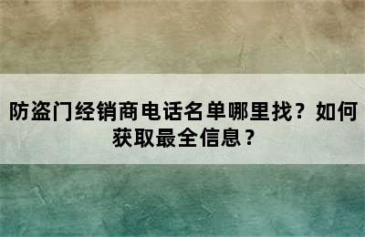 防盗门经销商电话名单哪里找？如何获取最全信息？