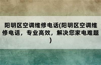 阳明区空调维修电话(阳明区空调维修电话，专业高效，解决您家电难题)