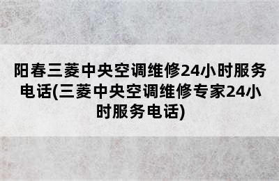 阳春三菱中央空调维修24小时服务电话(三菱中央空调维修专家24小时服务电话)