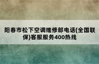 阳春市松下空调维修部电话(全国联保)客服服务400热线