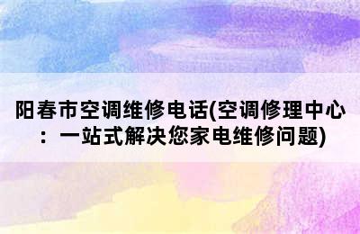 阳春市空调维修电话(空调修理中心：一站式解决您家电维修问题)