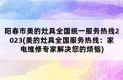 阳春市美的灶具全国统一服务热线2023(美的灶具全国服务热线：家电维修专家解决您的烦恼)