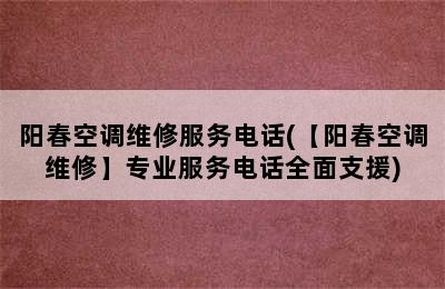 阳春空调维修服务电话(【阳春空调维修】专业服务电话全面支援)