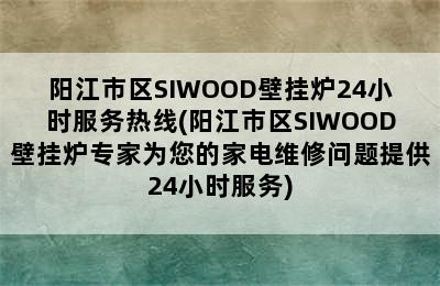 阳江市区SIWOOD壁挂炉24小时服务热线(阳江市区SIWOOD壁挂炉专家为您的家电维修问题提供24小时服务)