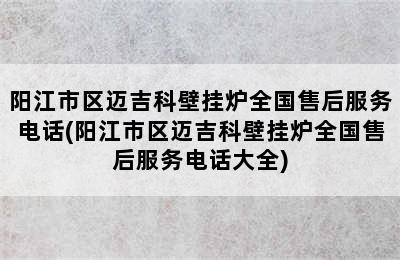 阳江市区迈吉科壁挂炉全国售后服务电话(阳江市区迈吉科壁挂炉全国售后服务电话大全)