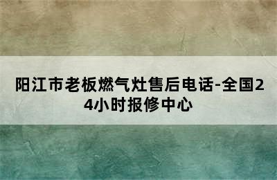 阳江市老板燃气灶售后电话-全国24小时报修中心