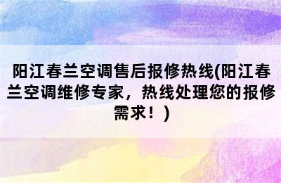 阳江春兰空调售后报修热线(阳江春兰空调维修专家，热线处理您的报修需求！)