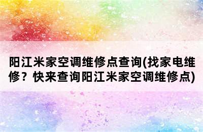 阳江米家空调维修点查询(找家电维修？快来查询阳江米家空调维修点)