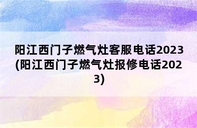 阳江西门子燃气灶客服电话2023(阳江西门子燃气灶报修电话2023)