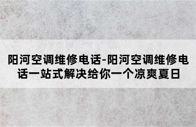 阳河空调维修电话-阳河空调维修电话一站式解决给你一个凉爽夏日