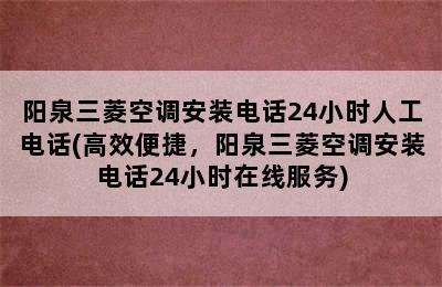 阳泉三菱空调安装电话24小时人工电话(高效便捷，阳泉三菱空调安装电话24小时在线服务)