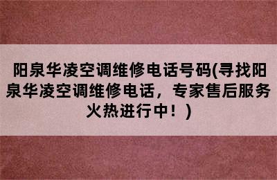 阳泉华凌空调维修电话号码(寻找阳泉华凌空调维修电话，专家售后服务火热进行中！)