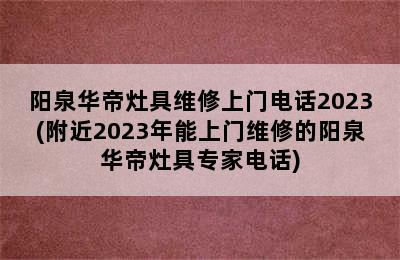 阳泉华帝灶具维修上门电话2023(附近2023年能上门维修的阳泉华帝灶具专家电话)