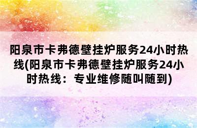 阳泉市卡弗德壁挂炉服务24小时热线(阳泉市卡弗德壁挂炉服务24小时热线：专业维修随叫随到)