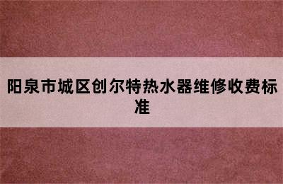 阳泉市城区创尔特热水器维修收费标准