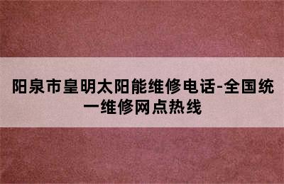 阳泉市皇明太阳能维修电话-全国统一维修网点热线