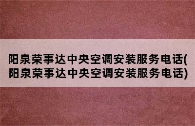 阳泉荣事达中央空调安装服务电话(阳泉荣事达中央空调安装服务电话)