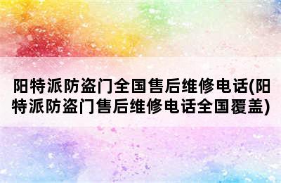 阳特派防盗门全国售后维修电话(阳特派防盗门售后维修电话全国覆盖)