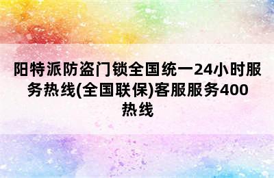 阳特派防盗门锁全国统一24小时服务热线(全国联保)客服服务400热线