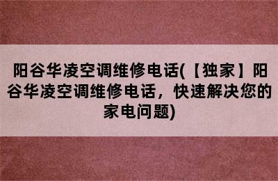 阳谷华凌空调维修电话(【独家】阳谷华凌空调维修电话，快速解决您的家电问题)