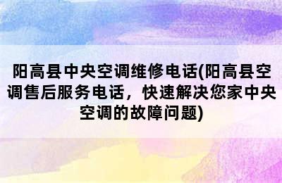 阳高县中央空调维修电话(阳高县空调售后服务电话，快速解决您家中央空调的故障问题)