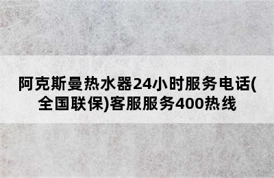 阿克斯曼热水器24小时服务电话(全国联保)客服服务400热线