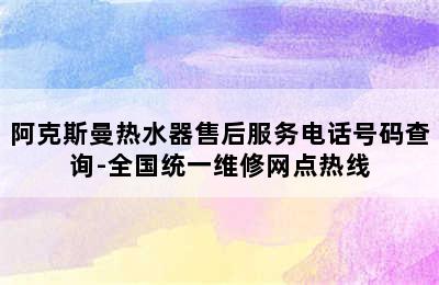 阿克斯曼热水器售后服务电话号码查询-全国统一维修网点热线