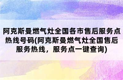 阿克斯曼燃气灶全国各市售后服务点热线号码(阿克斯曼燃气灶全国售后服务热线，服务点一键查询)