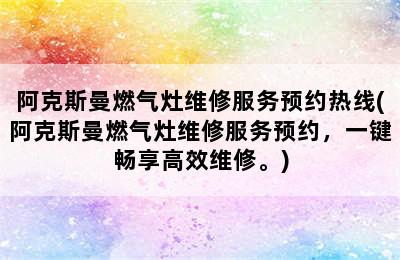 阿克斯曼燃气灶维修服务预约热线(阿克斯曼燃气灶维修服务预约，一键畅享高效维修。)