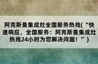 阿克斯曼集成灶全国服务热线(“快速响应，全国服务：阿克斯曼集成灶热线24小时为您解决问题！”)